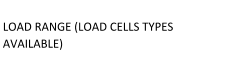 LOAD RANGE (LOAD CELLS TYPES  AVAILABLE)