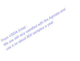 From USDA (Usa) : We are still very satisfied with the Agrosta and use it on about 800 samples a year